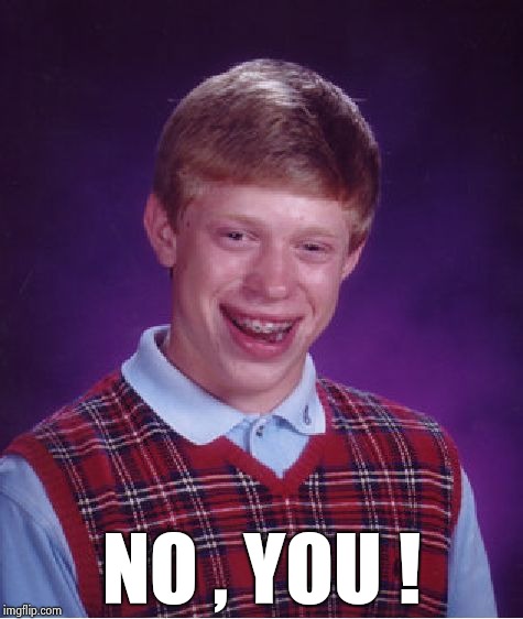 Bad Luck Brian Meme | NO , YOU ! | image tagged in memes,bad luck brian | made w/ Imgflip meme maker