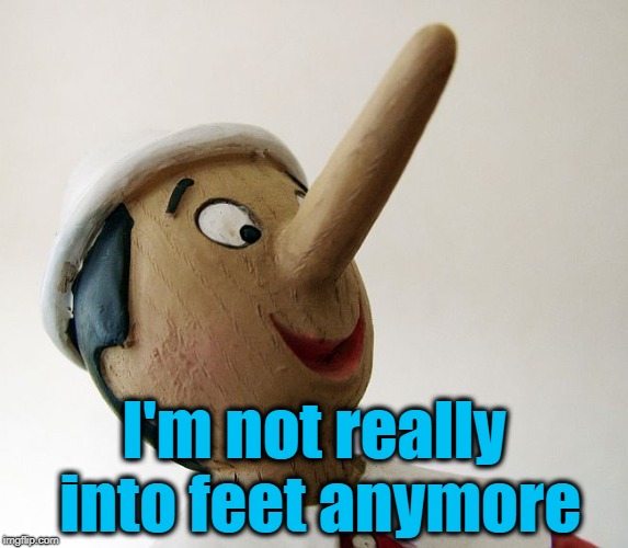 Pinnochio | I'm not really into feet anymore | image tagged in pinnochio | made w/ Imgflip meme maker