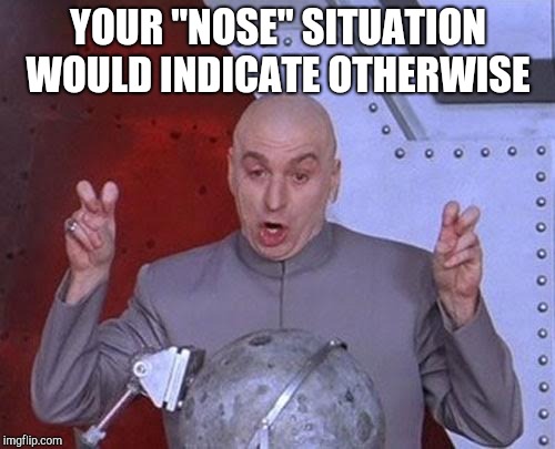 Dr Evil Laser Meme | YOUR "NOSE" SITUATION WOULD INDICATE OTHERWISE | image tagged in memes,dr evil laser | made w/ Imgflip meme maker