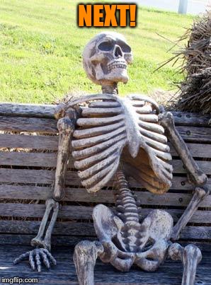Waiting Skeleton Meme | NEXT! | image tagged in memes,waiting skeleton | made w/ Imgflip meme maker