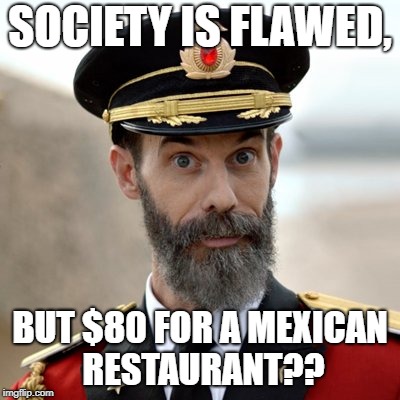 SOCIETY IS FLAWED, BUT $80 FOR A MEXICAN RESTAURANT?? | made w/ Imgflip meme maker