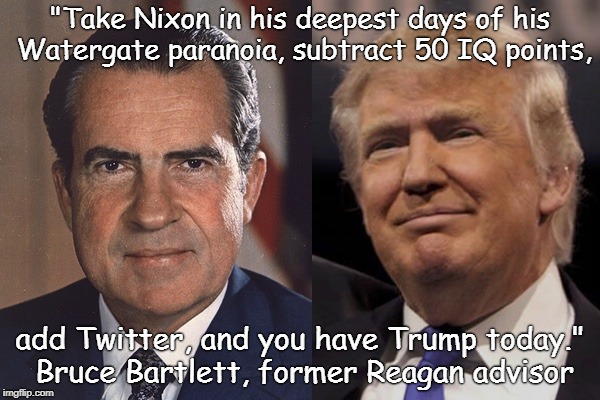 Nixon Trump | "Take Nixon in his deepest days of his Watergate paranoia, subtract 50 IQ points, add Twitter, and you have Trump today." Bruce Bartlett, former Reagan advisor | image tagged in nixon trump | made w/ Imgflip meme maker