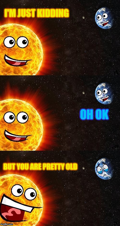 I'M JUST KIDDING BUT YOU ARE PRETTY OLD OH OK | made w/ Imgflip meme maker