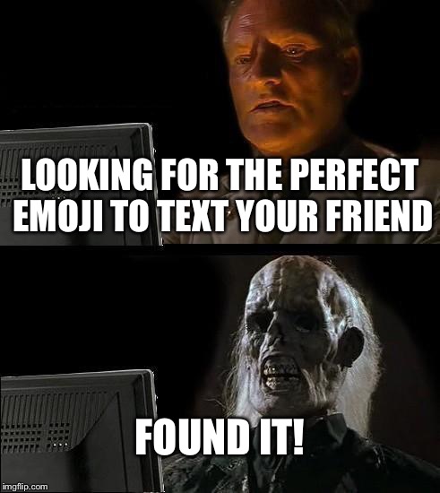 I'll Just Wait Here Meme | LOOKING FOR THE PERFECT EMOJI TO TEXT YOUR FRIEND; FOUND IT! | image tagged in memes,ill just wait here | made w/ Imgflip meme maker