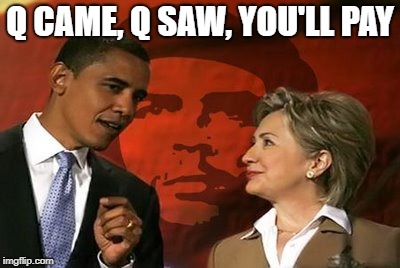 Obama Clinton Che | Q CAME, Q SAW, YOU'LL PAY | image tagged in obama clinton che | made w/ Imgflip meme maker