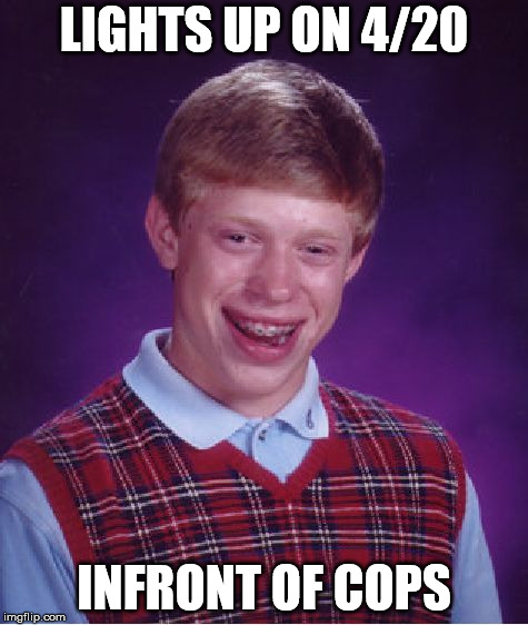 Bad Luck Brian Meme | LIGHTS UP ON 4/20; INFRONT OF COPS | image tagged in memes,bad luck brian | made w/ Imgflip meme maker