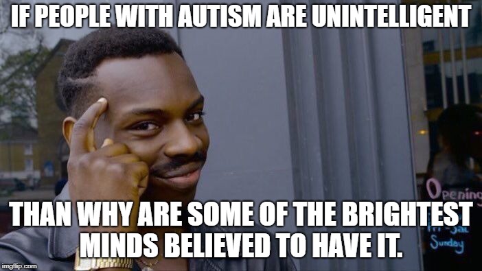 Roll Safe Think About It Meme | IF PEOPLE WITH AUTISM ARE UNINTELLIGENT; THAN WHY ARE SOME OF THE BRIGHTEST MINDS BELIEVED TO HAVE IT. | image tagged in memes,roll safe think about it | made w/ Imgflip meme maker