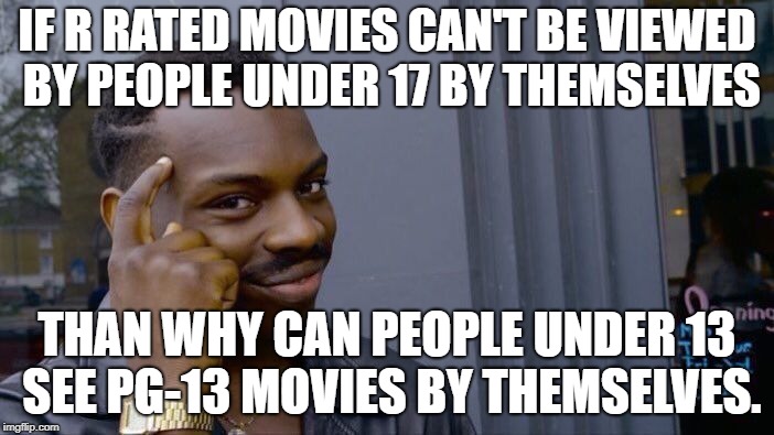 Roll Safe Think About It | IF R RATED MOVIES CAN'T BE VIEWED BY PEOPLE UNDER 17 BY THEMSELVES; THAN WHY CAN PEOPLE UNDER 13 SEE PG-13 MOVIES BY THEMSELVES. | image tagged in memes,roll safe think about it | made w/ Imgflip meme maker