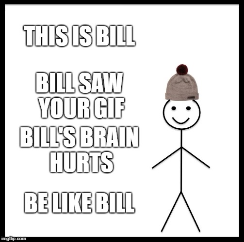 Be Like Bill Meme | THIS IS BILL BILL SAW YOUR GIF BILL'S BRAIN HURTS BE LIKE BILL | image tagged in memes,be like bill | made w/ Imgflip meme maker