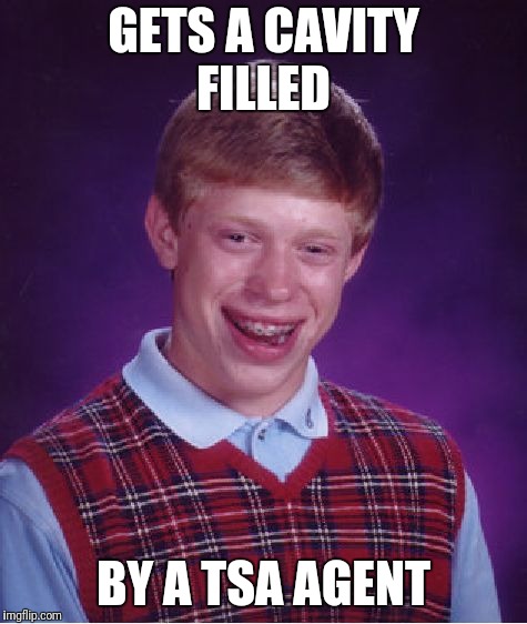 Bad Luck Brian | GETS A CAVITY FILLED; BY A TSA AGENT | image tagged in memes,bad luck brian | made w/ Imgflip meme maker