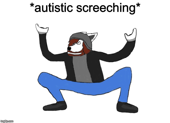 *autistic screeching* | image tagged in autistic screeching | made w/ Imgflip meme maker
