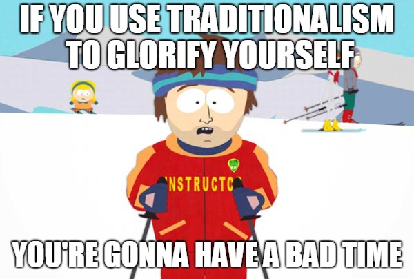 Tradcons Listen | IF YOU USE TRADITIONALISM TO GLORIFY YOURSELF; YOU'RE GONNA HAVE A BAD TIME | image tagged in catholicgab,traditionalism,conservatives,catholic,christian | made w/ Imgflip meme maker