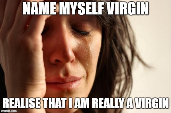 First World Problems Meme | NAME MYSELF VIRGIN; REALISE THAT I AM REALLY A VIRGIN | image tagged in memes,first world problems | made w/ Imgflip meme maker