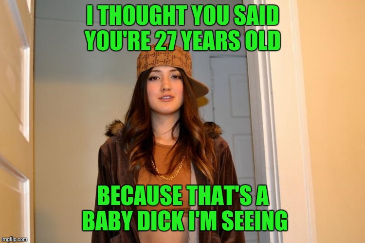 Scumbag Stephanie  | I THOUGHT YOU SAID YOU'RE 27 YEARS OLD; BECAUSE THAT'S A BABY DICK I'M SEEING | image tagged in scumbag stephanie | made w/ Imgflip meme maker