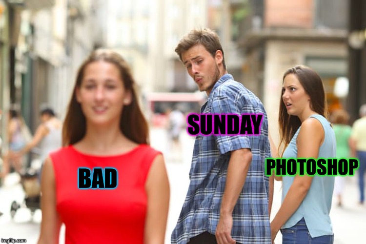 Distracted Boyfriend Meme | BAD PHOTOSHOP SUNDAY | image tagged in memes,distracted boyfriend | made w/ Imgflip meme maker