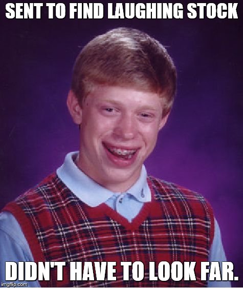 Bad Luck Brian Meme | SENT TO FIND LAUGHING STOCK DIDN'T HAVE TO LOOK FAR. | image tagged in memes,bad luck brian | made w/ Imgflip meme maker