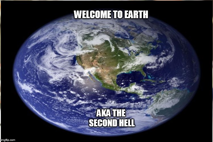 WELCOME TO EARTH AKA THE SECOND HELL | made w/ Imgflip meme maker
