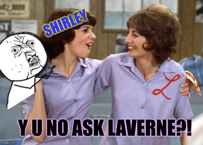 SHIRLEY Y U NO ASK LAVERNE?! | made w/ Imgflip meme maker