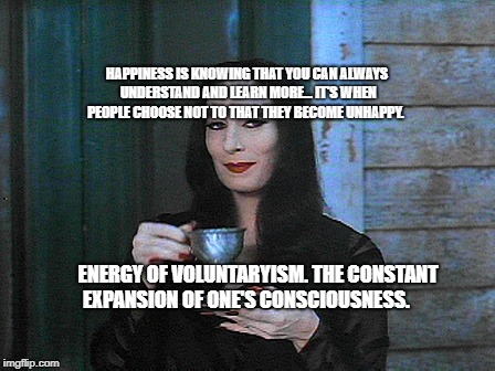 BETTER THAN KARMA | HAPPINESS IS KNOWING THAT YOU CAN ALWAYS UNDERSTAND AND LEARN MORE... IT'S WHEN PEOPLE CHOOSE NOT TO THAT THEY BECOME UNHAPPY. ENERGY OF VOLUNTARYISM. THE CONSTANT  EXPANSION OF ONE'S CONSCIOUSNESS. | image tagged in better than karma | made w/ Imgflip meme maker
