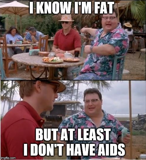 See Nobody Cares | I KNOW I'M FAT; BUT AT LEAST I DON'T HAVE AIDS | image tagged in memes,see nobody cares | made w/ Imgflip meme maker