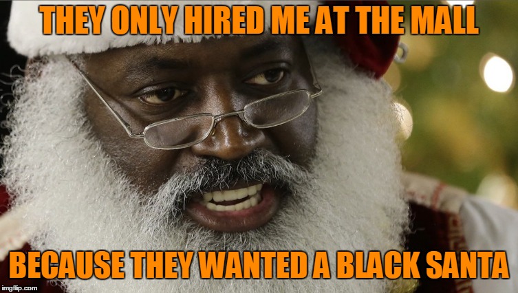 THEY ONLY HIRED ME AT THE MALL BECAUSE THEY WANTED A BLACK SANTA | made w/ Imgflip meme maker