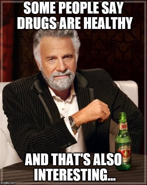 The Most Interesting Man In The World Meme | SOME PEOPLE SAY DRUGS ARE HEALTHY; AND THAT'S ALSO INTERESTING... | image tagged in memes,the most interesting man in the world | made w/ Imgflip meme maker