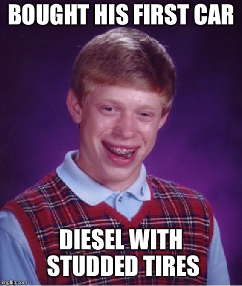 Bad Luck Brian Meme | BOUGHT HIS FIRST CAR; DIESEL WITH STUDDED TIRES | image tagged in memes,bad luck brian | made w/ Imgflip meme maker
