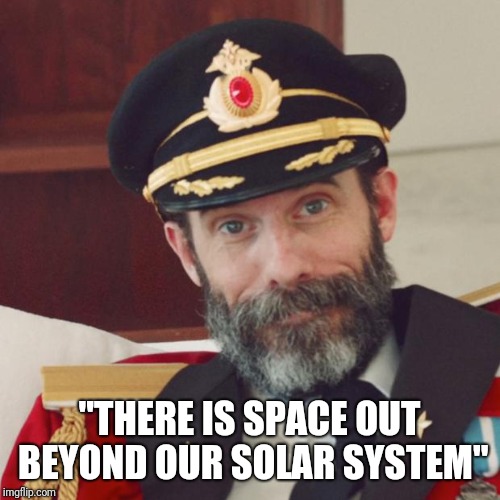 We finally know what is beyond our solar system! | "THERE IS SPACE OUT BEYOND OUR SOLAR SYSTEM" | image tagged in captain obvious,memes,funny | made w/ Imgflip meme maker