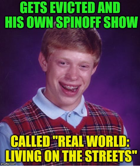 Bad Luck Brian Meme | GETS EVICTED AND HIS OWN SPINOFF SHOW CALLED "REAL WORLD: LIVING ON THE STREETS" | image tagged in memes,bad luck brian | made w/ Imgflip meme maker