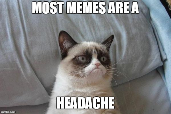 MOST MEMES ARE A HEADACHE | made w/ Imgflip meme maker