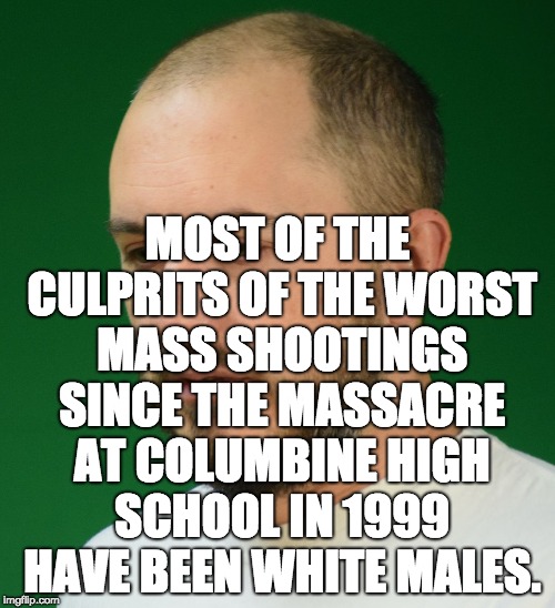 White Male America | MOST OF THE CULPRITS OF THE WORST MASS SHOOTINGS SINCE THE MASSACRE AT COLUMBINE HIGH SCHOOL IN 1999 HAVE BEEN WHITE MALES. | image tagged in white male america | made w/ Imgflip meme maker