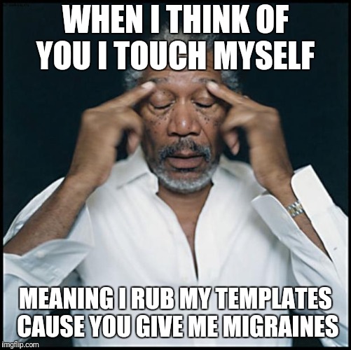 morgan freeman headache | WHEN I THINK OF YOU I TOUCH MYSELF; MEANING I RUB MY TEMPLATES CAUSE YOU GIVE ME MIGRAINES | image tagged in morgan freeman headache | made w/ Imgflip meme maker