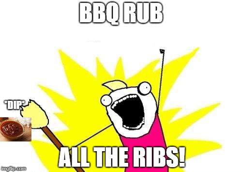 X All The Y Meme | BBQ RUB; *DIP*; ALL THE RIBS! | image tagged in memes,x all the y | made w/ Imgflip meme maker