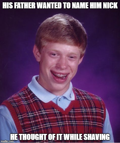No Luck Nicky? | HIS FATHER WANTED TO NAME HIM NICK; HE THOUGHT OF IT WHILE SHAVING | image tagged in memes,bad luck brian | made w/ Imgflip meme maker