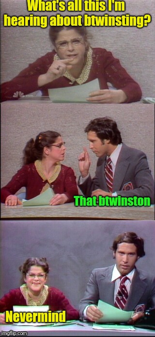 What's all this I'm hearing about btwinsting? Nevermind That btwinston | made w/ Imgflip meme maker