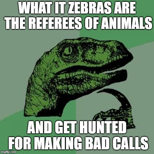 Philosoraptor | WHAT IT ZEBRAS ARE THE REFEREES OF ANIMALS; AND GET HUNTED FOR MAKING BAD CALLS | image tagged in memes,philosoraptor | made w/ Imgflip meme maker