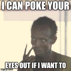 Watch your back . . . .  | I CAN POKE YOUR; EYES OUT IF I WANT TO | image tagged in memes,look at me,eyes | made w/ Imgflip meme maker