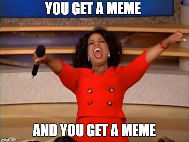 Oprah You Get A | YOU GET A MEME; AND YOU GET A MEME | image tagged in memes,oprah you get a | made w/ Imgflip meme maker