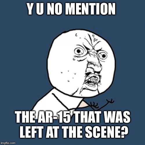 Y U No Meme | Y U NO MENTION THE AR-15 THAT WAS LEFT AT THE SCENE? | image tagged in memes,y u no | made w/ Imgflip meme maker