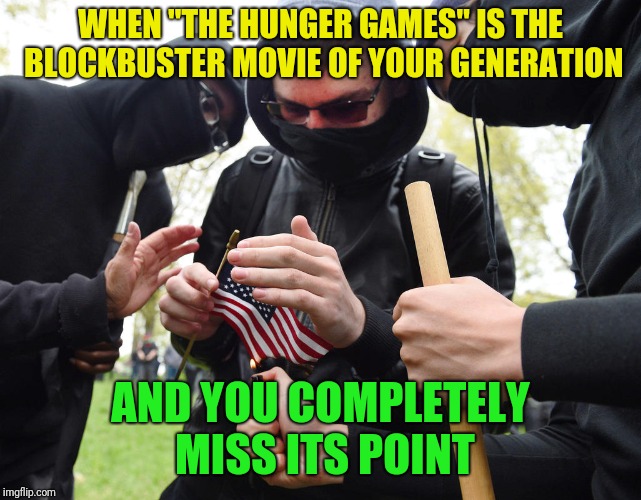 Antifa Sparks Micro-Revolution | WHEN "THE HUNGER GAMES" IS THE BLOCKBUSTER MOVIE OF YOUR GENERATION; AND YOU COMPLETELY MISS ITS POINT | image tagged in antifa sparks micro-revolution | made w/ Imgflip meme maker
