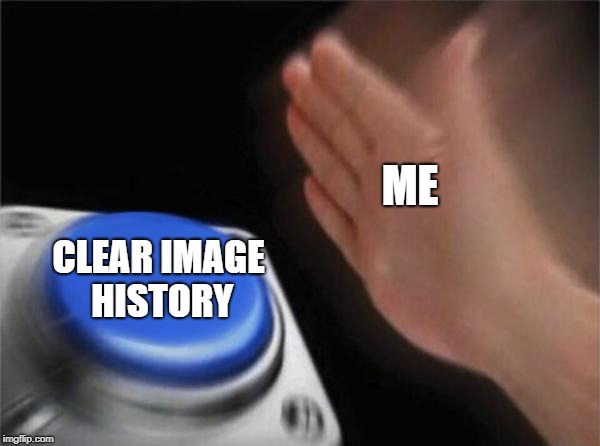Blank Nut Button | ME; CLEAR IMAGE HISTORY | image tagged in memes,blank nut button | made w/ Imgflip meme maker