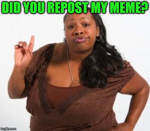 DID YOU REPOST MY MEME? | made w/ Imgflip meme maker