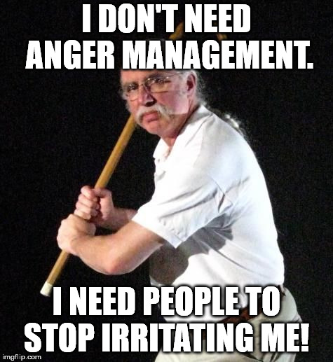 Angry Man with cane | I DON'T NEED ANGER MANAGEMENT. I NEED PEOPLE TO STOP IRRITATING ME! | image tagged in angry man with cane | made w/ Imgflip meme maker