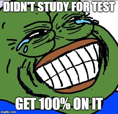 Laughing PEPE | DIDN'T STUDY FOR TEST; GET 100% ON IT | image tagged in laughing pepe | made w/ Imgflip meme maker