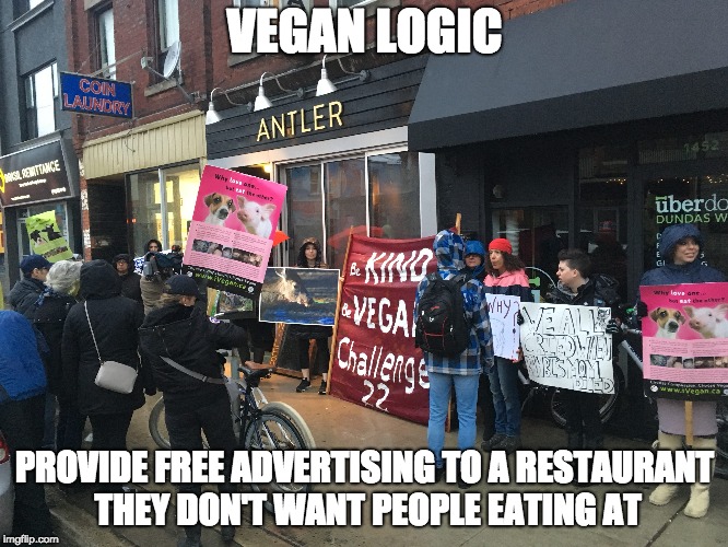 vegan logic | VEGAN LOGIC; PROVIDE FREE ADVERTISING TO A RESTAURANT THEY DON'T WANT PEOPLE EATING AT | image tagged in vegans,restaurant,food,protest | made w/ Imgflip meme maker