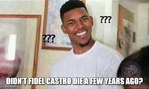 DIDN'T FIDEL CASTRO DIE A FEW YEARS AGO? | made w/ Imgflip meme maker