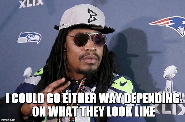 Beastmode Fired | I COULD GO EITHER WAY DEPENDING ON WHAT THEY LOOK LIKE | image tagged in beastmode fired | made w/ Imgflip meme maker