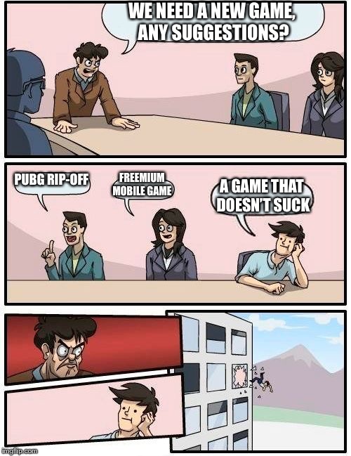 Boardroom Meeting Suggestion | WE NEED A NEW GAME, ANY SUGGESTIONS? PUBG RIP-OFF; FREEMIUM MOBILE GAME; A GAME THAT DOESN’T SUCK | image tagged in memes,boardroom meeting suggestion | made w/ Imgflip meme maker
