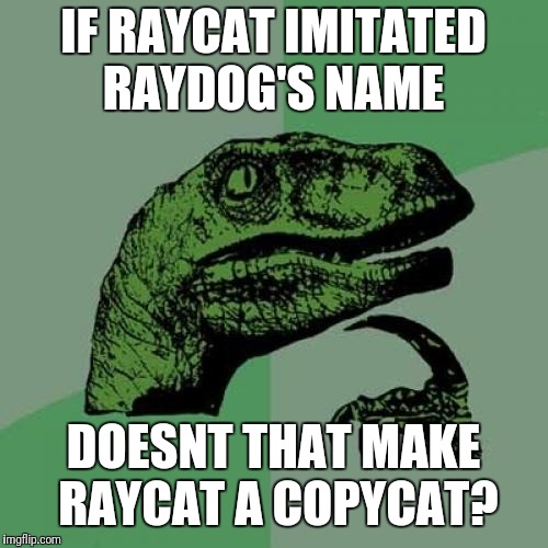Philosoraptor Meme | IF RAYCAT IMITATED RAYDOG'S NAME; DOESNT THAT MAKE RAYCAT A COPYCAT? | image tagged in memes,philosoraptor | made w/ Imgflip meme maker