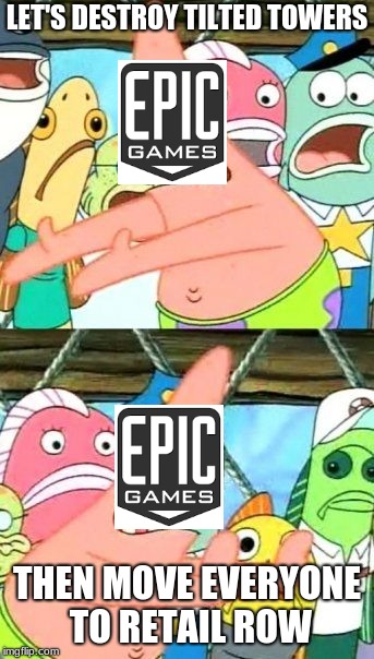 Put It Somewhere Else Patrick | LET'S DESTROY TILTED TOWERS; THEN MOVE EVERYONE TO RETAIL ROW | image tagged in memes,put it somewhere else patrick | made w/ Imgflip meme maker